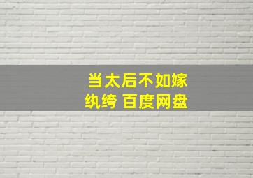 当太后不如嫁纨绔 百度网盘